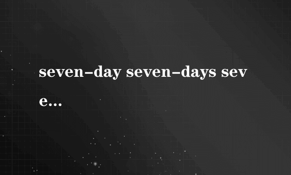 seven-day seven-days seven day各有什么区别