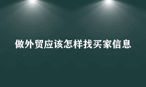 做外贸应该怎样找买家信息