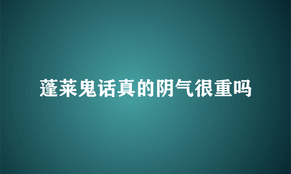 蓬莱鬼话真的阴气很重吗