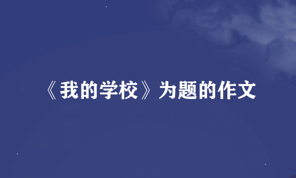 《我的学校》为题的作文