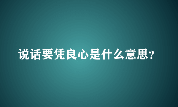 说话要凭良心是什么意思？