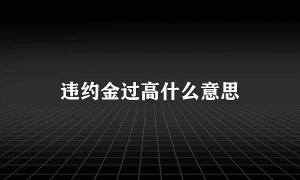 违约金过高什么意思