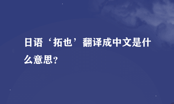 日语‘拓也’翻译成中文是什么意思？