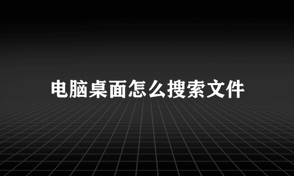 电脑桌面怎么搜索文件