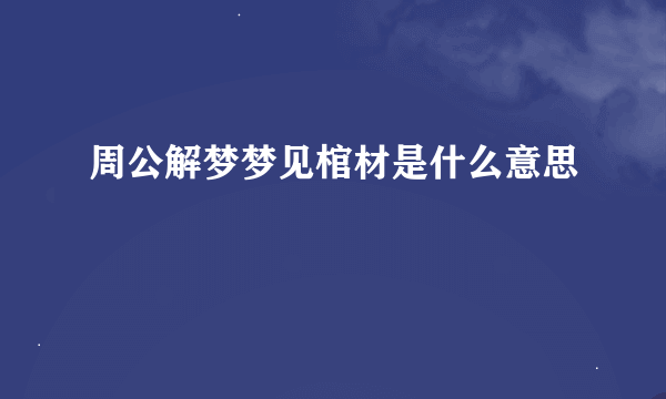 周公解梦梦见棺材是什么意思