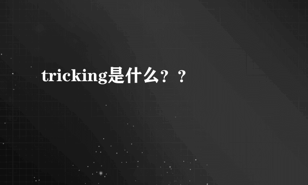 tricking是什么？？