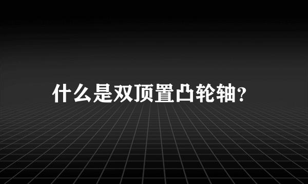 什么是双顶置凸轮轴？