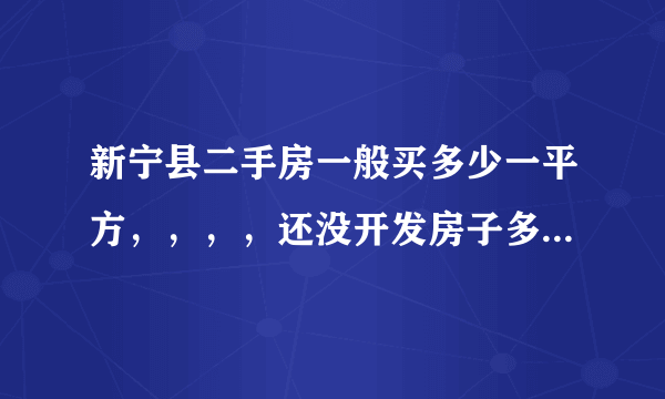 新宁县二手房一般买多少一平方，，，，还没开发房子多少钱一平方