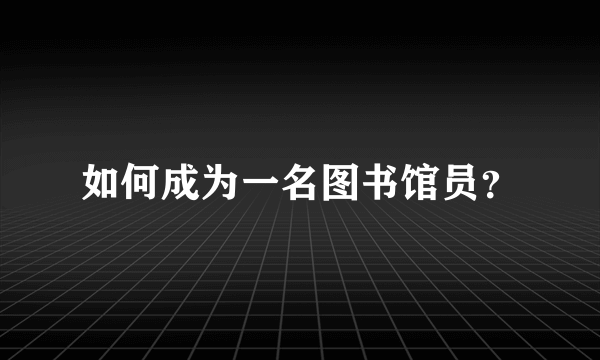 如何成为一名图书馆员？