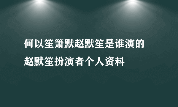 何以笙箫默赵默笙是谁演的 赵默笙扮演者个人资料