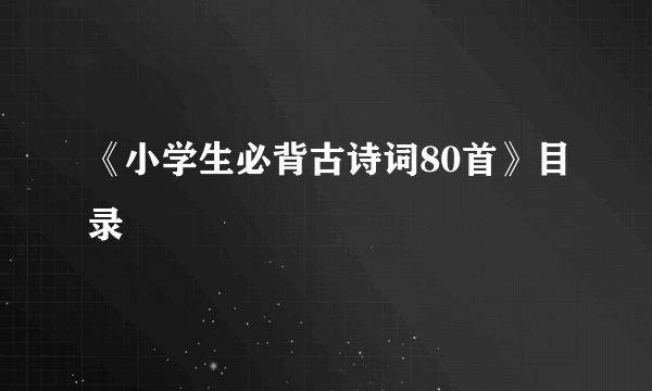 《小学生必背古诗词80首》目录