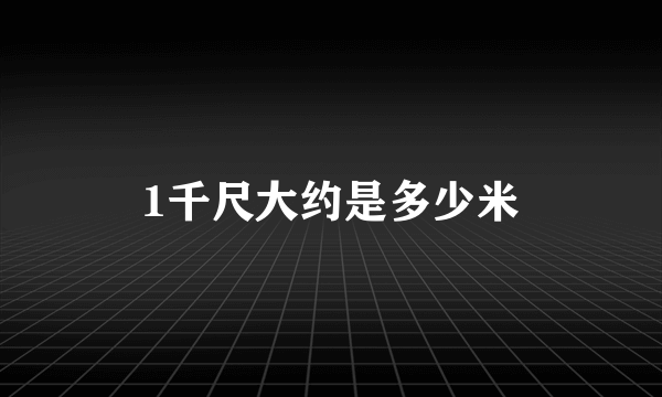 1千尺大约是多少米