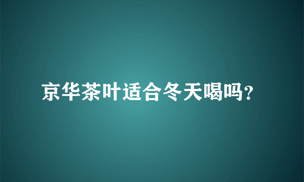 京华茶叶适合冬天喝吗？