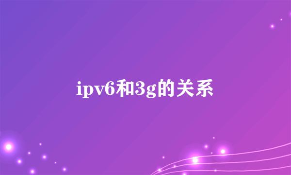 ipv6和3g的关系