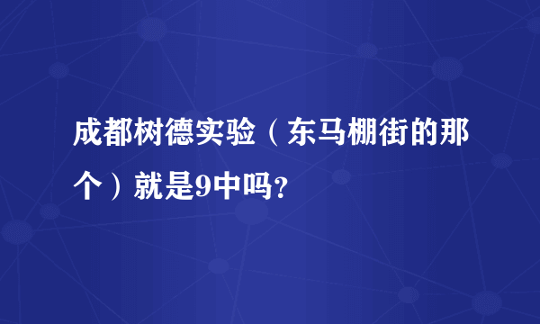 成都树德实验（东马棚街的那个）就是9中吗？