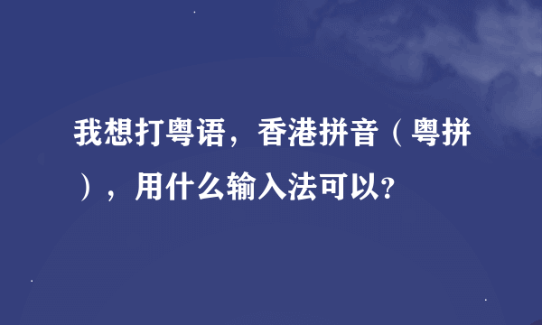 我想打粤语，香港拼音（粤拼），用什么输入法可以？