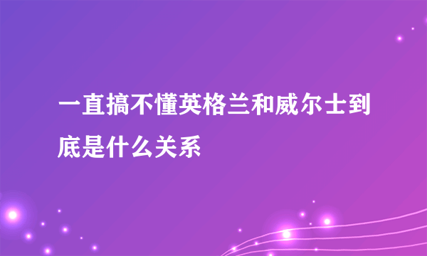 一直搞不懂英格兰和威尔士到底是什么关系