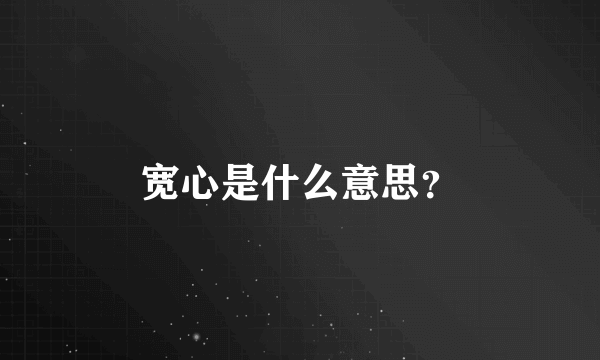 宽心是什么意思？