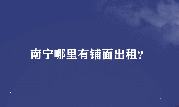 南宁哪里有铺面出租？