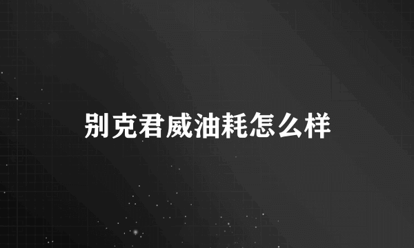 别克君威油耗怎么样