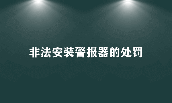 非法安装警报器的处罚