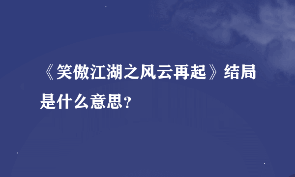 《笑傲江湖之风云再起》结局是什么意思？