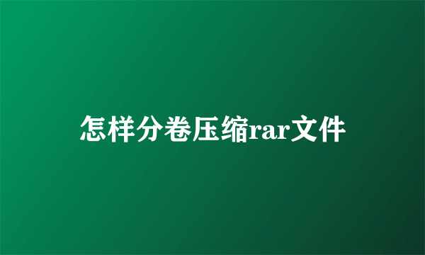 怎样分卷压缩rar文件