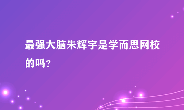 最强大脑朱辉宇是学而思网校的吗？