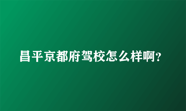 昌平京都府驾校怎么样啊？