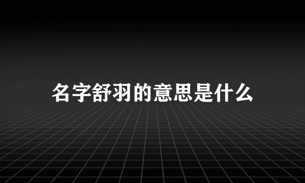 名字舒羽的意思是什么