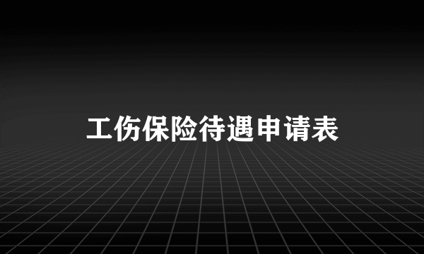 工伤保险待遇申请表