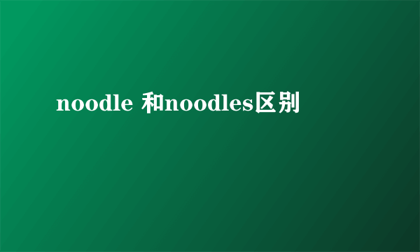 noodle 和noodles区别