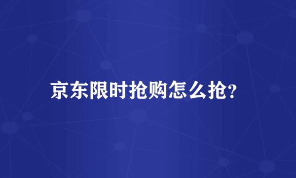 京东限时抢购怎么抢？