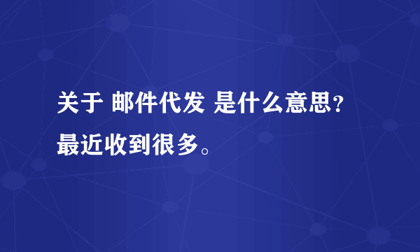 关于 邮件代发 是什么意思？最近收到很多。