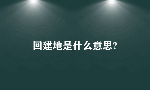 回建地是什么意思?