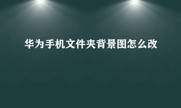 华为手机文件夹背景图怎么改