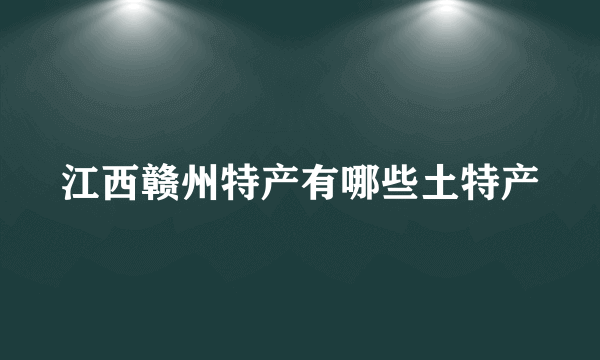 江西赣州特产有哪些土特产