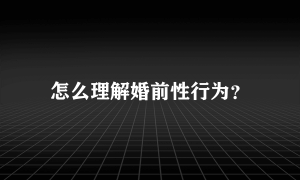 怎么理解婚前性行为？