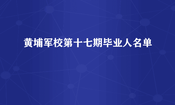 黄埔军校第十七期毕业人名单