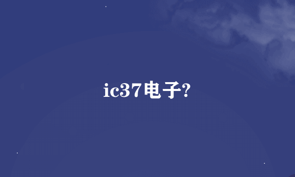 ic37电子?