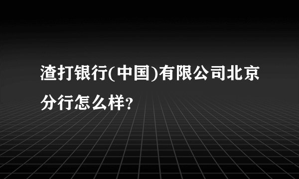 渣打银行(中国)有限公司北京分行怎么样？