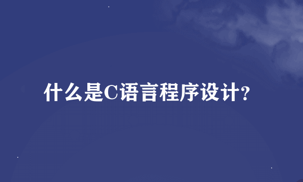 什么是C语言程序设计？