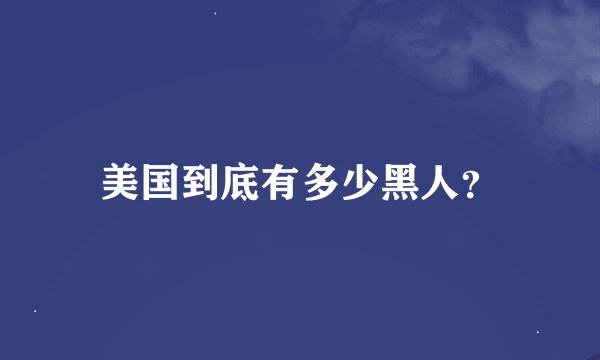 美国到底有多少黑人？