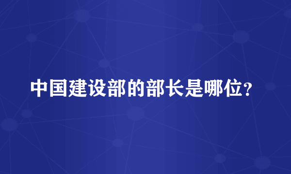 中国建设部的部长是哪位？