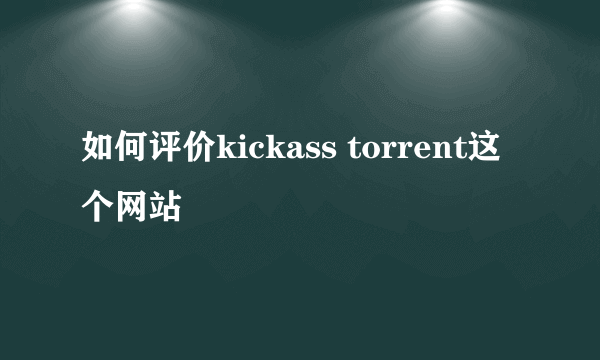 如何评价kickass torrent这个网站