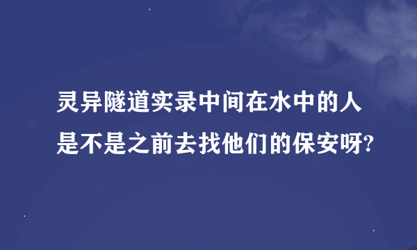 灵异隧道实录中间在水中的人是不是之前去找他们的保安呀?