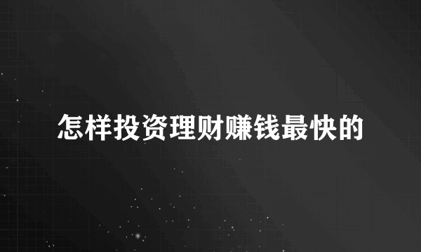 怎样投资理财赚钱最快的