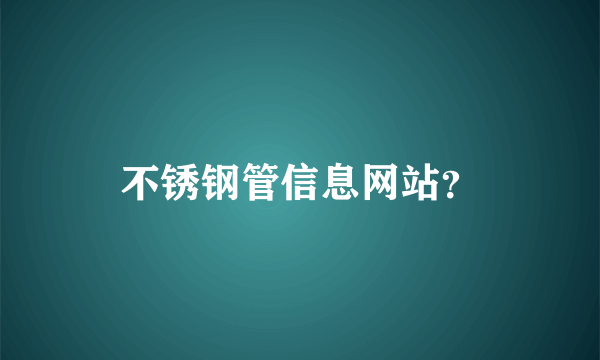 不锈钢管信息网站？