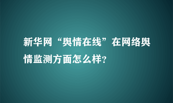 新华网“舆情在线”在网络舆情监测方面怎么样？