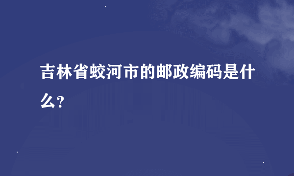 吉林省蛟河市的邮政编码是什么？